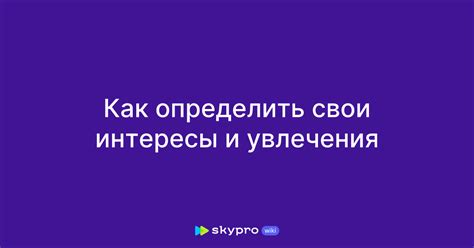 Обращайте внимание на свои увлечения и интересы