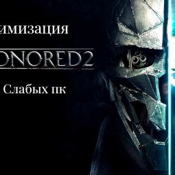 Оптимизация работы Dishonored 2 на ПК с ограниченной оперативной памятью