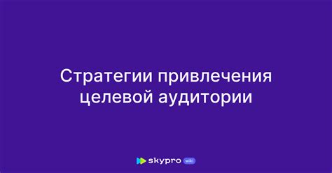 Привлечение целевой аудитории: разработка успешной контентной стратегии