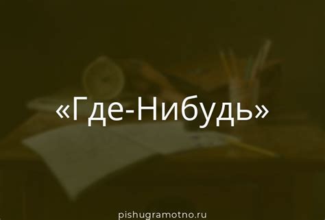 Разбираемся с орфографическими нормами при написании слова "где-нибудь"