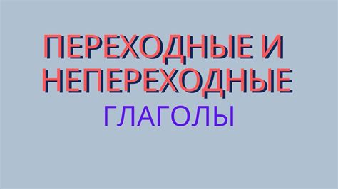 Различия и применение переходных и непереходных глаголов