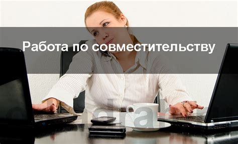 Советы для успешного оформления работы по совместительству во внешних организациях