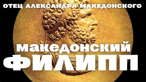 Филип II Македонский: отец и наставник великого Александра