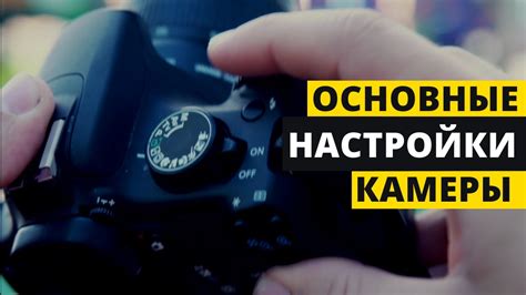 Шаг 1: Основные настройки камеры - освоимся с настройками